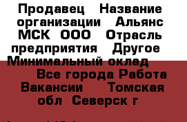 Продавец › Название организации ­ Альянс-МСК, ООО › Отрасль предприятия ­ Другое › Минимальный оклад ­ 25 000 - Все города Работа » Вакансии   . Томская обл.,Северск г.